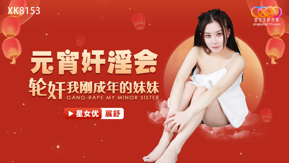 XK8153 元宵奸淫会 轮奸我刚成年的妹妹 展舒