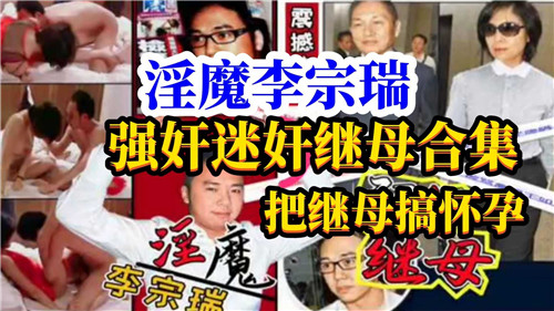 淫魔李宗瑞强奸迷奸继母集合