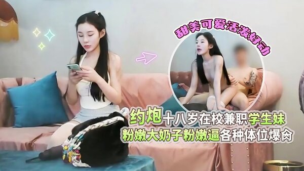 杏吧高启强 1 约炮十八岁在校兼职学生妹，甜美可爱活泼好动，粉嫩大奶子粉嫩逼各种体位爆肏