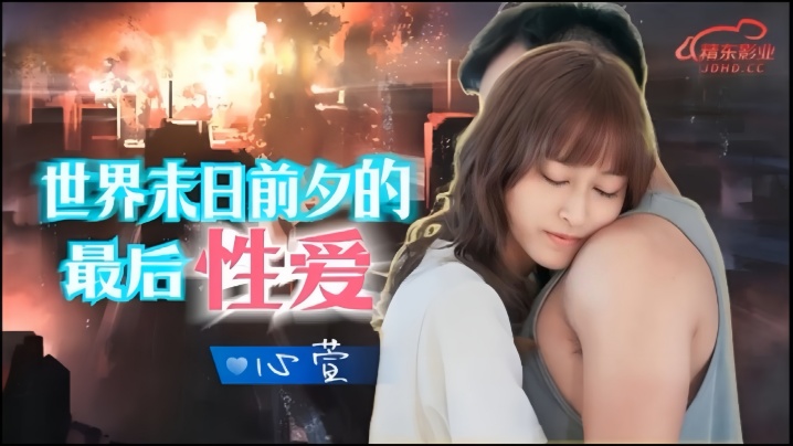 心萱JD139：末日狂欢！世界毁灭前的绝顶高潮性爱实录 [HD]