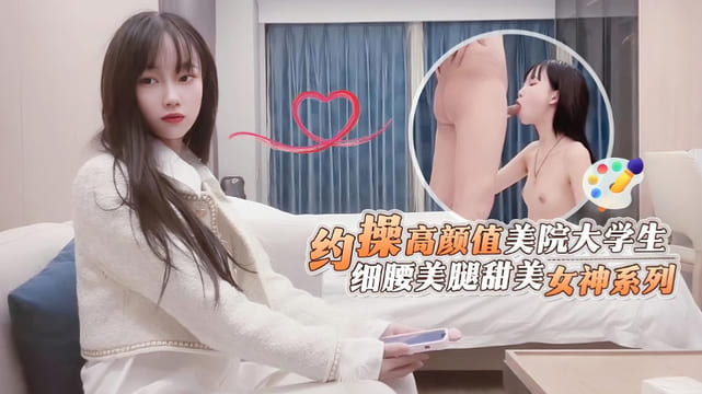 杏吧鬼脚七6 约操高颜值美院大学生，细腰美腿甜美女神系列