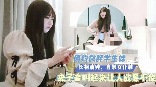 杏吧猴子 网约微胖学生妹，长相清纯，自带女仆装，夹子音叫起来让人欲罢不能