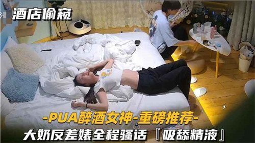 酒店偷窥实录！PUA灌醉大奶女神 反差婊骚话连篇浪叫失禁
