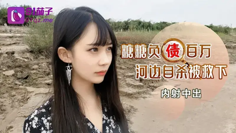 91茄子.负债百万河边自杀被救下内射中出-糖糖