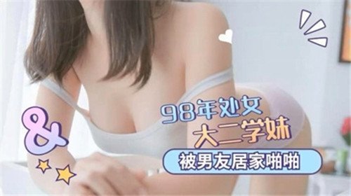 98年处女大二学妹被男友居家啪啪，清纯学妹初体验，男友温柔引导，私密空间激情四射