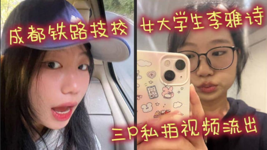 成都铁路技校 女大学生李雅诗 三P私拍视频流出 女上位吃鸡前后都被鸡吧塞满 口爆颜射吞精反差十足