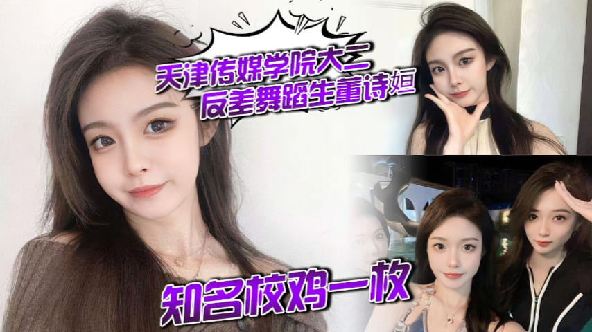 天津传媒学院大二反差舞蹈生董诗姮 ，知名校鸡一枚，，经常发裸照勾引男同学，在外网当福利姬，和金主爸爸性爱视频曝光