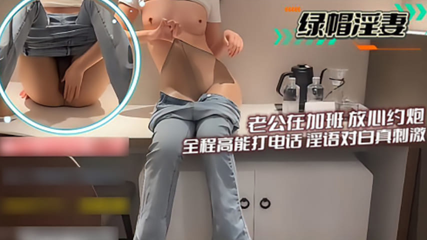 趁老公加班，偷情约炮全程高能！电话性爱淫语对白，刺激到爆！