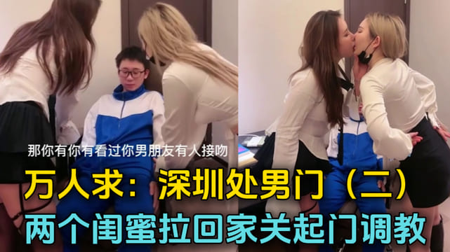 万人求：深圳处男门事件，两个闺蜜把小处男带回家关起门来调教