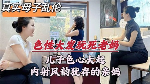 【最新四川母子乱伦】22岁儿子妈妈风韵犹存母子高潮喷射内射狂欢